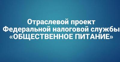 Отраслевой проект ФНС России «Общественное питание» помогает вывести сферу общепита из тени